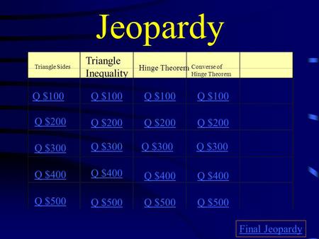 Jeopardy Triangle Sides Triangle Inequality Hinge Theorem Converse of Hinge Theorem Q $100 Q $200 Q $300 Q $400 Q $500 Q $100 Q $200 Q $300 Q $400 Q $500.