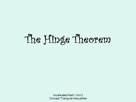 Accelerated Math I Unit 2 Concept: Triangular Inequalities The Hinge Theorem.