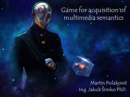 Game for acquisition of multimedia semantics Martin Polakovi č Ing. Jakub Šimko PhD.
