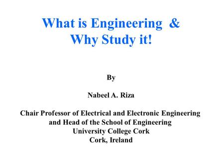 What is Engineering & Why Study it! By Nabeel A. Riza Chair Professor of Electrical and Electronic Engineering and Head of the School of Engineering University.
