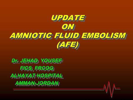 UPDATE ON AMNIOTIC FLUID EMBOLISM (AFE) Dr. JEHAD YOUSEF FICS, FRCOG ALHAYAT HOSPITAL AMMAN-JORDAN Dr. JEHAD YOUSEF FICS, FRCOG ALHAYAT HOSPITAL AMMAN-JORDAN.