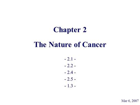 Chapter 2 The Nature of Cancer - 2.1 - - 2.2 - - 2.4 - - 2.5 - - 1.3 - Mar 6, 2007.