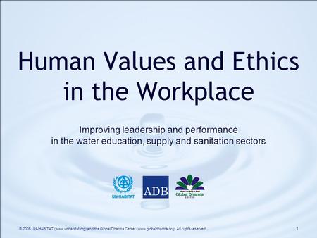 Human Values and Ethics in the Workplace Improving leadership and performance in the water education, supply and sanitation sectors © 2005 UN-HABITAT.