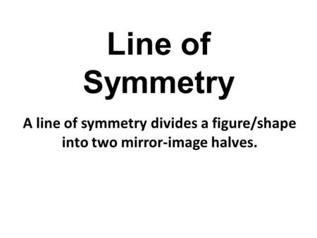 Line of Symmetry A line of symmetry divides a figure/shape into two mirror-image halves.