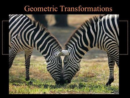 Geometric Transformations. Symmetry Rotation Translation Reflection.