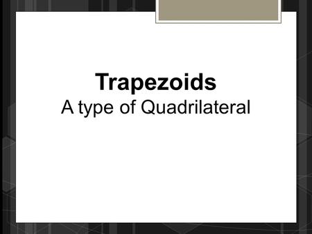 Trapezoids A type of Quadrilateral. Review of Quadrilaterals ParallelogramHas two parallel pairs of opposite sides. RectangleHas two pairs of opposite.