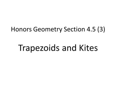 Honors Geometry Section 4.5 (3) Trapezoids and Kites.