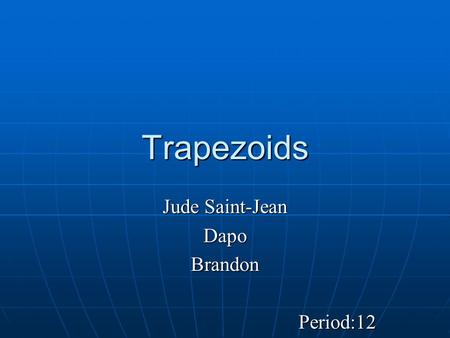 Trapezoids Jude Saint-Jean DapoBrandonPeriod:12. Definition A quadrilateral which has at least 1 pair of parallel sides A quadrilateral which has at least.
