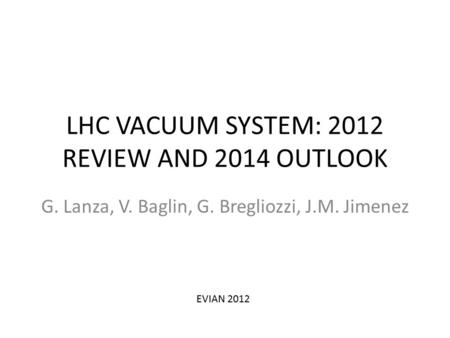 LHC VACUUM SYSTEM: 2012 REVIEW AND 2014 OUTLOOK G. Lanza, V. Baglin, G. Bregliozzi, J.M. Jimenez EVIAN 2012.