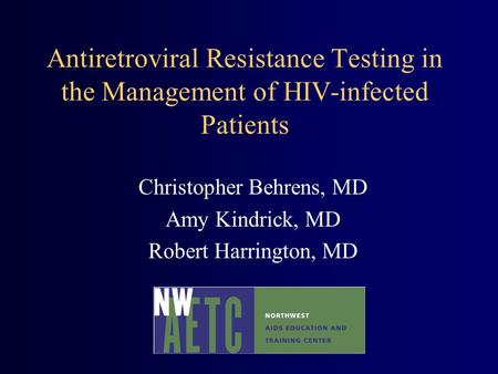 Antiretroviral Resistance Testing in the Management of HIV-infected Patients Christopher Behrens, MD Amy Kindrick, MD Robert Harrington, MD.