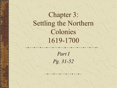 Chapter 3: Settling the Northern Colonies 1619-1700 Part I Pg. 31-52.
