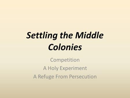 Settling the Middle Colonies Competition A Holy Experiment A Refuge From Persecution.