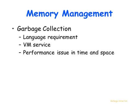 Garbage Collection Memory Management Garbage Collection –Language requirement –VM service –Performance issue in time and space.