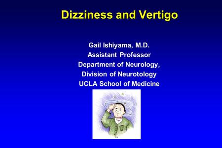 Dizziness and Vertigo Gail Ishiyama, M.D. Assistant Professor