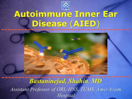 Autoimmune Inner Ear Disease (AIED) Bastaninejad, Shahin, MD Assistant Professor of ORL-HNS, TUMS, AmirAlam Hospital.