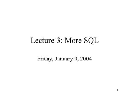 1 Lecture 3: More SQL Friday, January 9, 2004. 2 Agenda Homework #1 on the web site today. Sign up for the mailing list! Next Friday: –In class ‘activity’