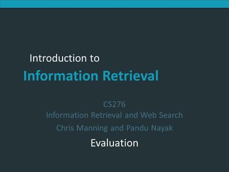 Introduction to Information Retrieval Introduction to Information Retrieval CS276 Information Retrieval and Web Search Chris Manning and Pandu Nayak Evaluation.