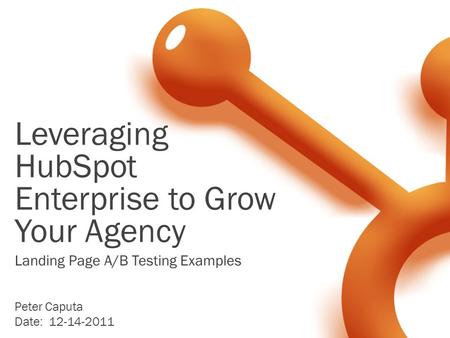 Leveraging HubSpot Enterprise to Grow Your Agency Peter Caputa Date: 12-14-2011 Landing Page A/B Testing Examples.