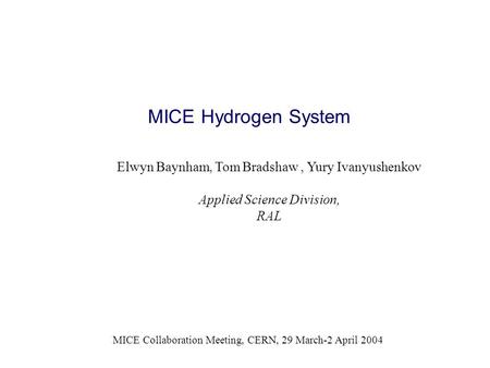 MICE Hydrogen System MICE Collaboration Meeting, CERN, 29 March-2 April 2004 Elwyn Baynham, Tom Bradshaw, Yury Ivanyushenkov Applied Science Division,