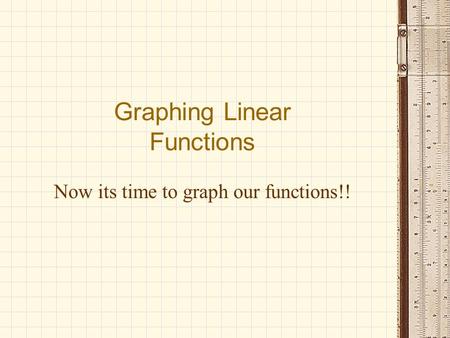 Now its time to graph our functions!! Graphing Linear Functions.