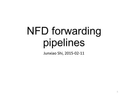 NFD forwarding pipelines Junxiao Shi, 2015-02-11 1.