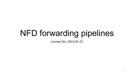 NFD forwarding pipelines Junxiao Shi, 2014-01-27 1.