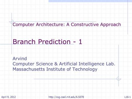 Computer Architecture: A Constructive Approach Branch Prediction - 1 Arvind Computer Science & Artificial Intelligence Lab. Massachusetts Institute of.