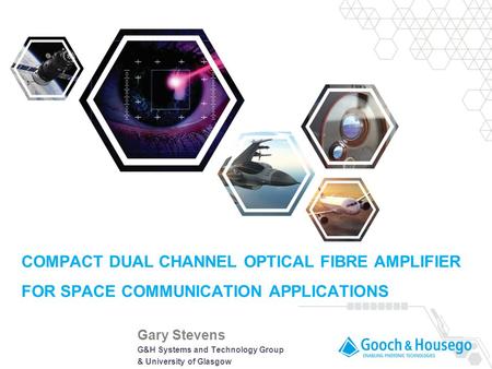 PAGE 1 Glasgow 2014 Gary Stevens COMPACT DUAL CHANNEL OPTICAL FIBRE AMPLIFIER FOR SPACE COMMUNICATION APPLICATIONS G&H Systems and Technology Group & University.