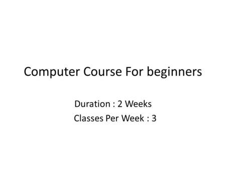 Computer Course For beginners Duration : 2 Weeks Classes Per Week : 3.