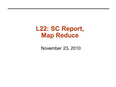 L22: SC Report, Map Reduce November 23, 2010. Map Reduce What is MapReduce? Example computing environment How it works Fault Tolerance Debugging Performance.