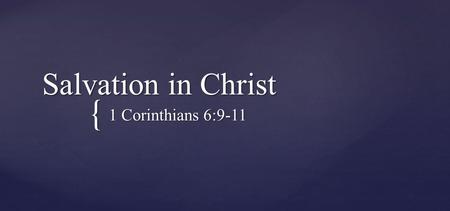 { Salvation in Christ 1 Corinthians 6:9-11. Do you not know that the unrighteous will not inherit the kingdom of God? Do not be deceived. Neither fornicators,