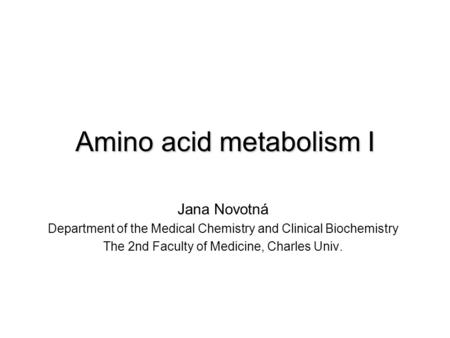 Amino acid metabolism I Jana Novotná Department of the Medical Chemistry and Clinical Biochemistry The 2nd Faculty of Medicine, Charles Univ.