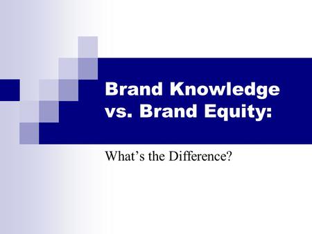 Brand Knowledge vs. Brand Equity: What’s the Difference?