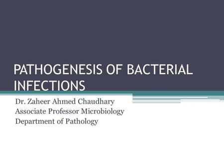 PATHOGENESIS OF BACTERIAL INFECTIONS Dr. Zaheer Ahmed Chaudhary Associate Professor Microbiology Department of Pathology.