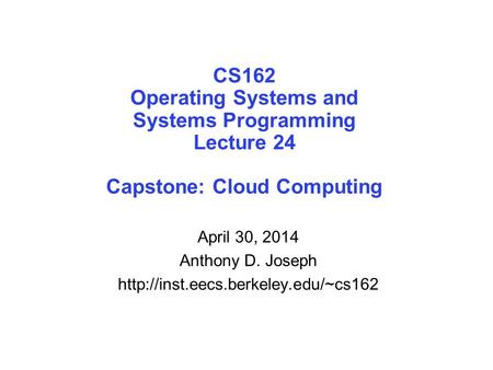 April 30, 2014 Anthony D. Joseph http://inst.eecs.berkeley.edu/~cs162 CS162 Operating Systems and Systems Programming Lecture 24 Capstone: Cloud Computing.