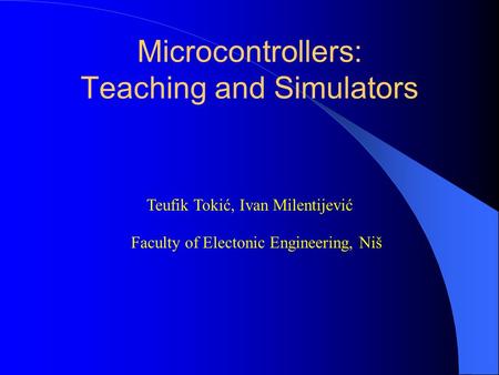Microcontrollers: Teaching and Simulators Teufik Tokić, Ivan Milentijević Faculty of Electonic Engineering, Niš.