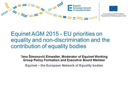 Co-funded by the PROGRESS Programme of the European Union Equinet AGM 2015 - EU priorities on equality and non-discrimination and the contribution of equality.