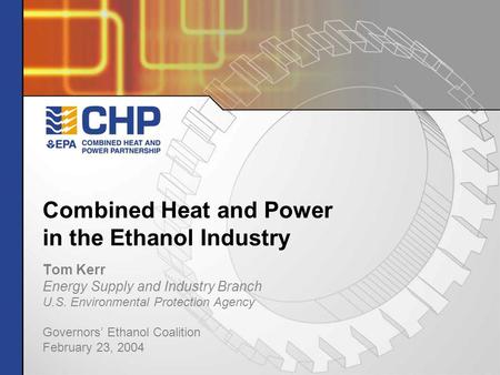 Combined Heat and Power in the Ethanol Industry Tom Kerr Energy Supply and Industry Branch U.S. Environmental Protection Agency Governors’ Ethanol Coalition.