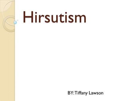Hirsutism BY: Tiffany Lawson.