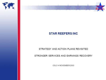 STAR REEFERS INC STRATEGY AND ACTION PLANS REVISITED STRONGER SERVICES AND EARNINGS RECOVERY OSLO 4 NOVEMBER 2003.