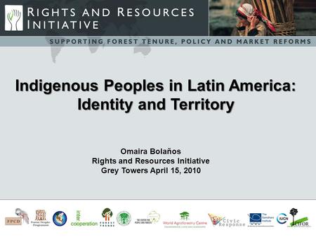 -s Omaira Bolaños Rights and Resources Initiative Grey Towers April 15, 2010 Indigenous Peoples in Latin America: Identity and Territory.