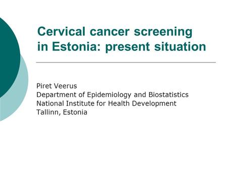 Cervical cancer screening in Estonia: present situation Piret Veerus Department of Epidemiology and Biostatistics National Institute for Health Development.