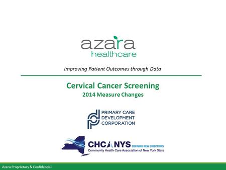 Azara Proprietary & Confidential Cervical Cancer Screening 2014 Measure Changes Improving Patient Outcomes through Data.