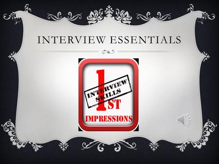 INTERVIEW ESSENTIALS BE PREPARED  Resume and references  Professional appearance: Appropriate clothing and shoes  Proper Grooming and personal hygiene: