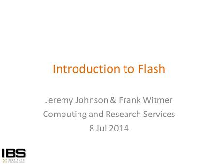 Introduction to Flash Jeremy Johnson & Frank Witmer Computing and Research Services 8 Jul 2014.