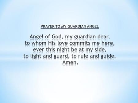 PRAYER TO MY GUARDIAN ANGEL Angel of God, my guardian dear, to whom His love commits me here, ever this night be at my side, to light and guard, to.