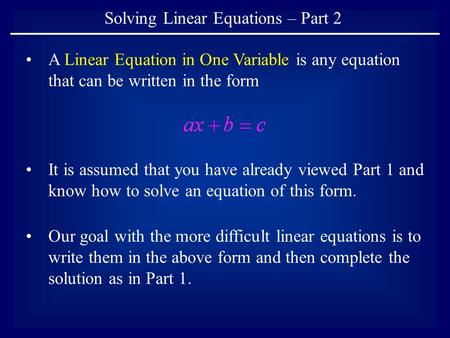 Solving Linear Equations – Part 2 A Linear Equation in One Variable is any equation that can be written in the form It is assumed that you have already.