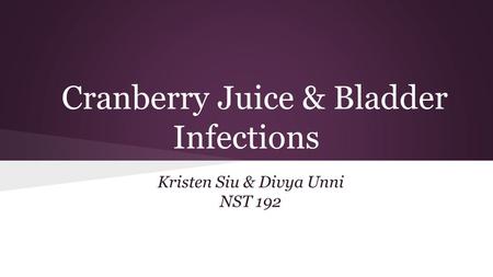 Cranberry Juice & Bladder Infections Kristen Siu & Divya Unni NST 192.