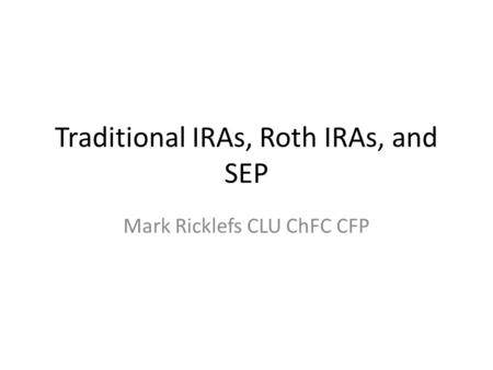 Traditional IRAs, Roth IRAs, and SEP Mark Ricklefs CLU ChFC CFP.
