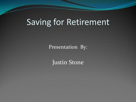 Saving for Retirement Presentation By: Justin Stone.